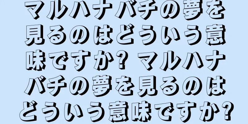 マルハナバチの夢を見るのはどういう意味ですか? マルハナバチの夢を見るのはどういう意味ですか?