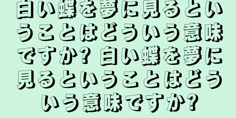 白い蝶を夢に見るということはどういう意味ですか? 白い蝶を夢に見るということはどういう意味ですか?