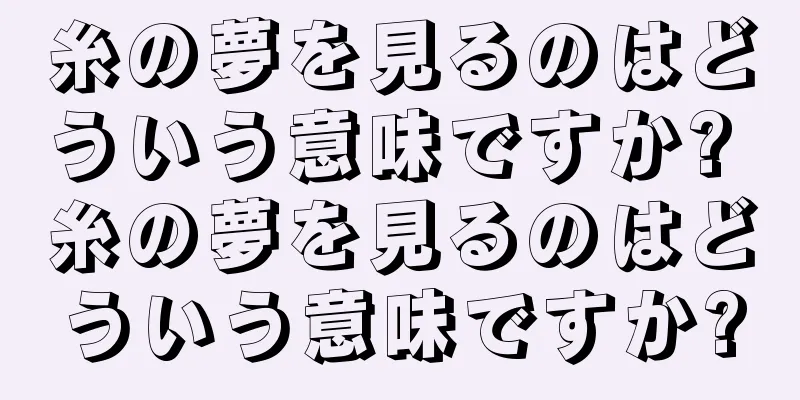 糸の夢を見るのはどういう意味ですか? 糸の夢を見るのはどういう意味ですか?
