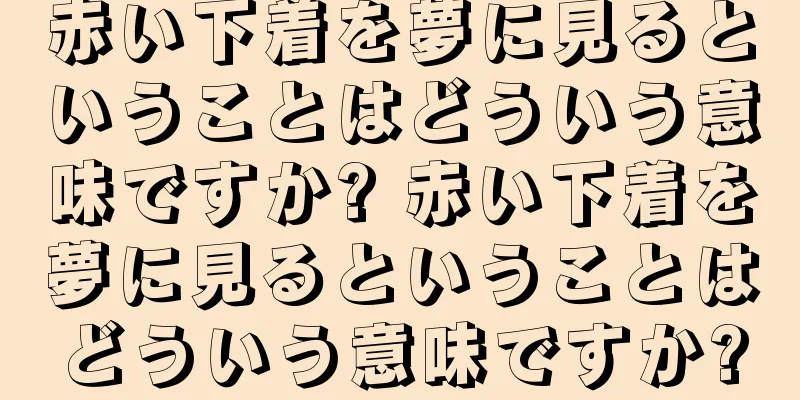 赤い下着を夢に見るということはどういう意味ですか? 赤い下着を夢に見るということはどういう意味ですか?