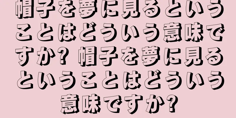 帽子を夢に見るということはどういう意味ですか? 帽子を夢に見るということはどういう意味ですか?