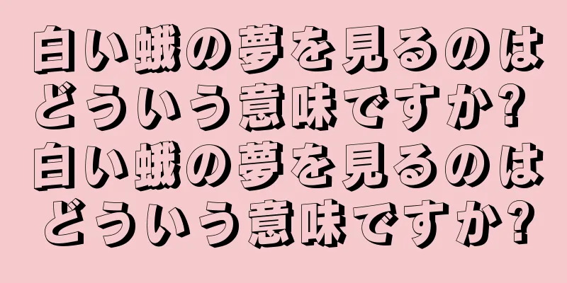 白い蛾の夢を見るのはどういう意味ですか? 白い蛾の夢を見るのはどういう意味ですか?