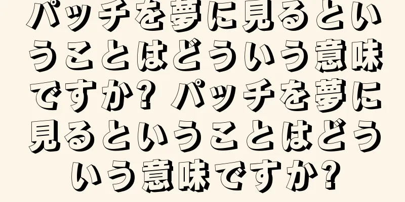 パッチを夢に見るということはどういう意味ですか? パッチを夢に見るということはどういう意味ですか?