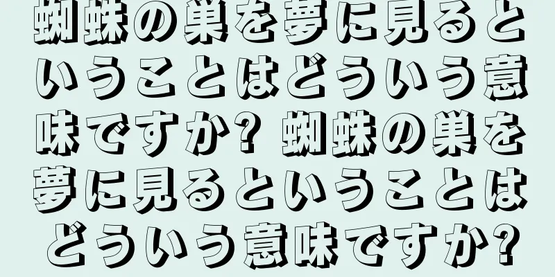 蜘蛛の巣を夢に見るということはどういう意味ですか? 蜘蛛の巣を夢に見るということはどういう意味ですか?