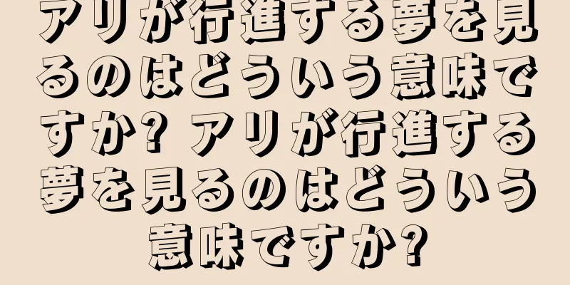 アリが行進する夢を見るのはどういう意味ですか? アリが行進する夢を見るのはどういう意味ですか?
