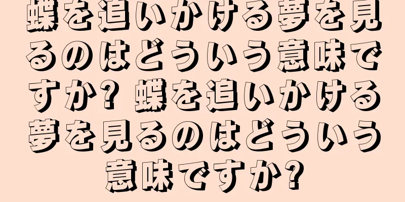 蝶を追いかける夢を見るのはどういう意味ですか? 蝶を追いかける夢を見るのはどういう意味ですか?