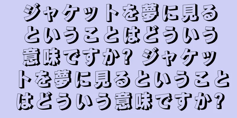 ジャケットを夢に見るということはどういう意味ですか? ジャケットを夢に見るということはどういう意味ですか?