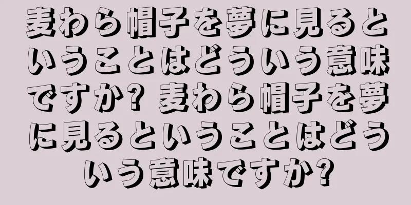 麦わら帽子を夢に見るということはどういう意味ですか? 麦わら帽子を夢に見るということはどういう意味ですか?