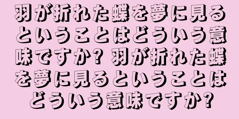 羽が折れた蝶を夢に見るということはどういう意味ですか? 羽が折れた蝶を夢に見るということはどういう意味ですか?
