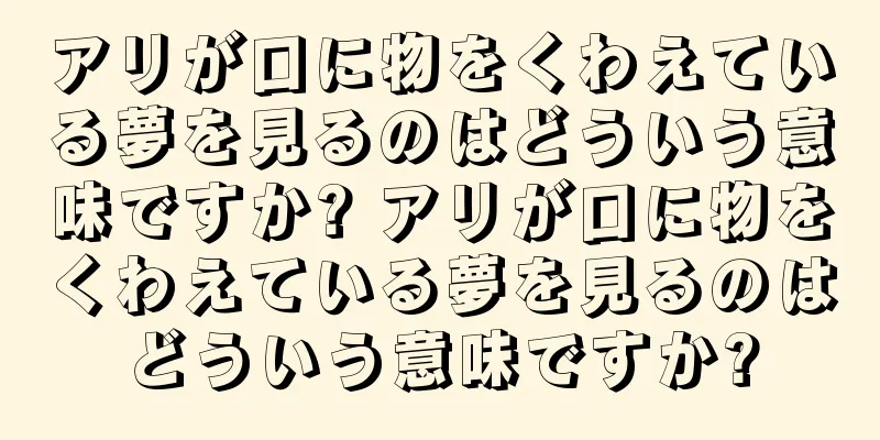 アリが口に物をくわえている夢を見るのはどういう意味ですか? アリが口に物をくわえている夢を見るのはどういう意味ですか?