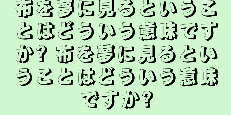 布を夢に見るということはどういう意味ですか? 布を夢に見るということはどういう意味ですか?