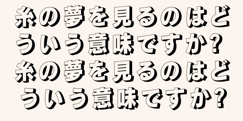 糸の夢を見るのはどういう意味ですか? 糸の夢を見るのはどういう意味ですか?