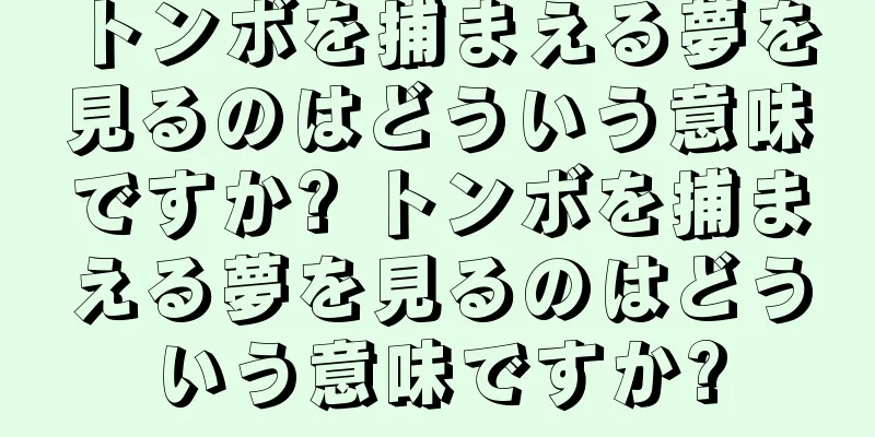 トンボを捕まえる夢を見るのはどういう意味ですか? トンボを捕まえる夢を見るのはどういう意味ですか?