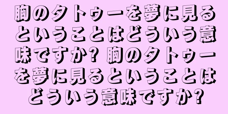 胸のタトゥーを夢に見るということはどういう意味ですか? 胸のタトゥーを夢に見るということはどういう意味ですか?