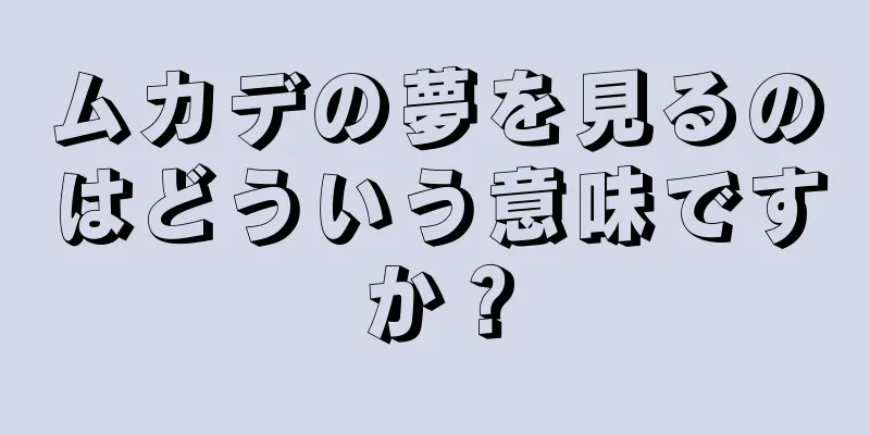ムカデの夢を見るのはどういう意味ですか？