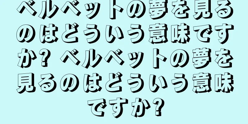 ベルベットの夢を見るのはどういう意味ですか? ベルベットの夢を見るのはどういう意味ですか?