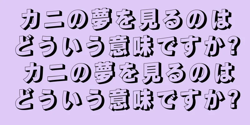 カニの夢を見るのはどういう意味ですか? カニの夢を見るのはどういう意味ですか?