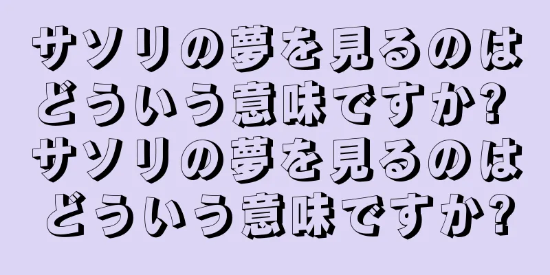 サソリの夢を見るのはどういう意味ですか? サソリの夢を見るのはどういう意味ですか?