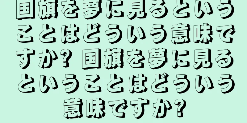 国旗を夢に見るということはどういう意味ですか? 国旗を夢に見るということはどういう意味ですか?