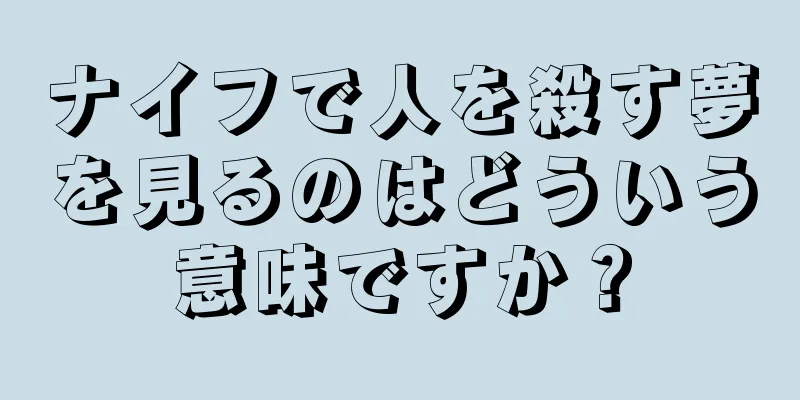 ナイフで人を殺す夢を見るのはどういう意味ですか？