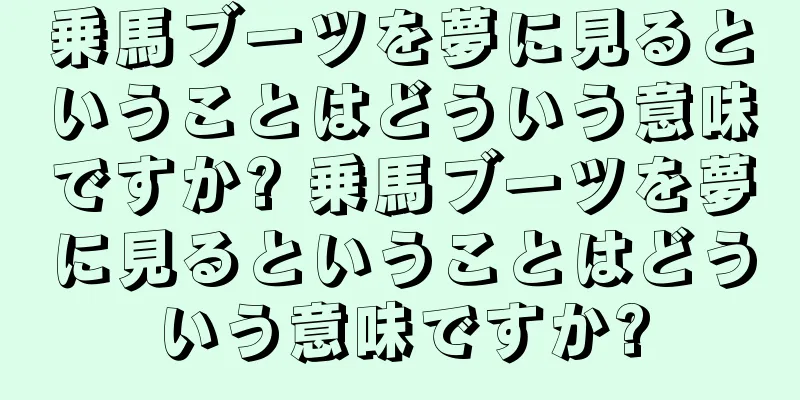 乗馬ブーツを夢に見るということはどういう意味ですか? 乗馬ブーツを夢に見るということはどういう意味ですか?