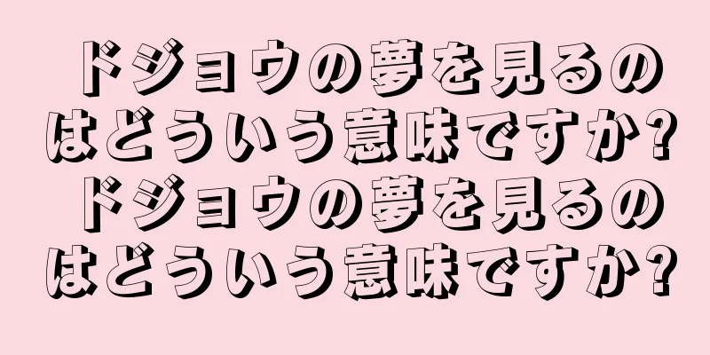 ドジョウの夢を見るのはどういう意味ですか? ドジョウの夢を見るのはどういう意味ですか?