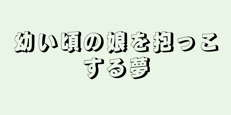 幼い頃の娘を抱っこする夢