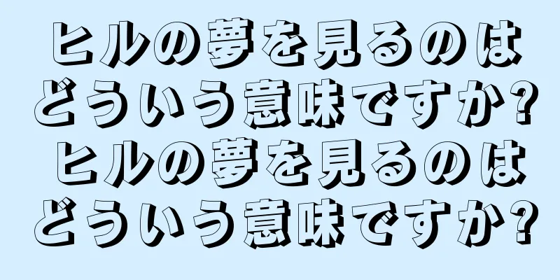 ヒルの夢を見るのはどういう意味ですか? ヒルの夢を見るのはどういう意味ですか?