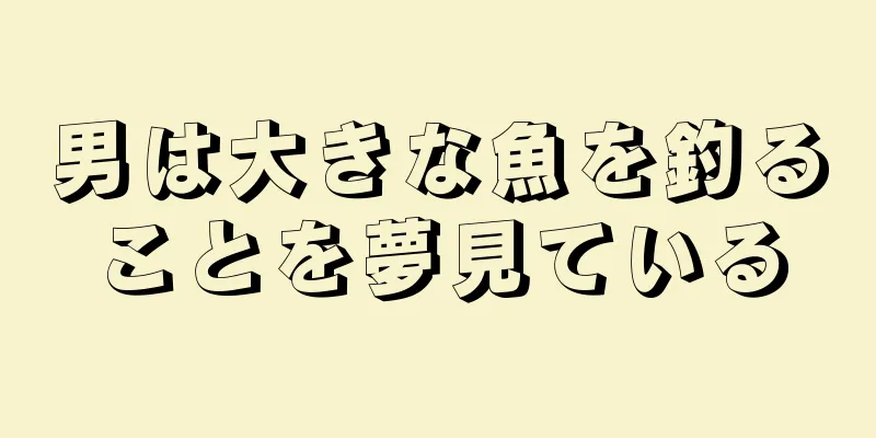 男は大きな魚を釣ることを夢見ている