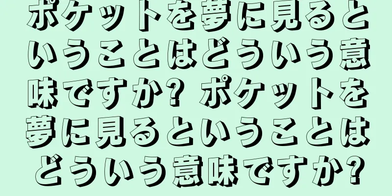 ポケットを夢に見るということはどういう意味ですか? ポケットを夢に見るということはどういう意味ですか?