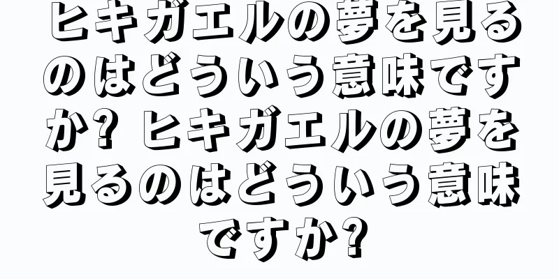 ヒキガエルの夢を見るのはどういう意味ですか? ヒキガエルの夢を見るのはどういう意味ですか?