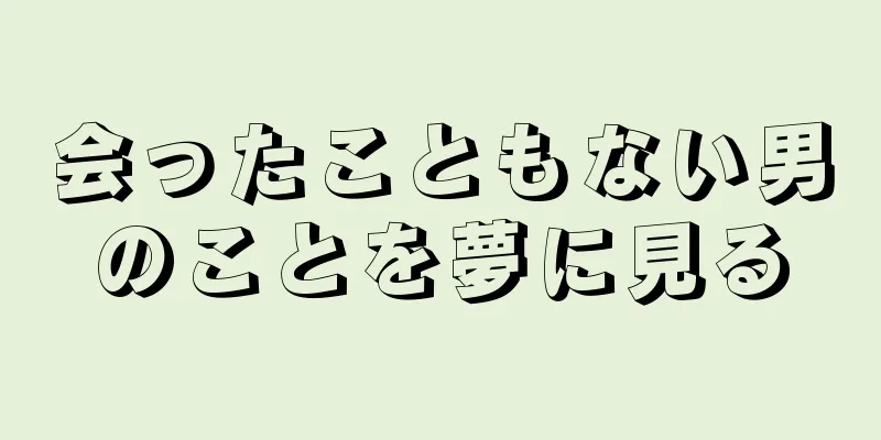 会ったこともない男のことを夢に見る