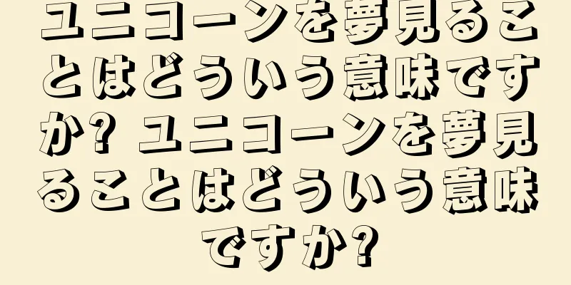 ユニコーンを夢見ることはどういう意味ですか? ユニコーンを夢見ることはどういう意味ですか?