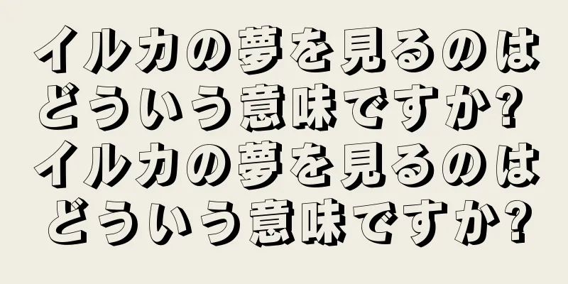 イルカの夢を見るのはどういう意味ですか? イルカの夢を見るのはどういう意味ですか?