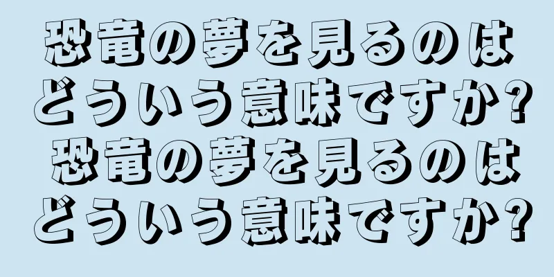 恐竜の夢を見るのはどういう意味ですか? 恐竜の夢を見るのはどういう意味ですか?