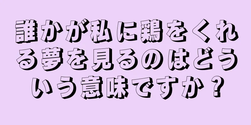 誰かが私に鶏をくれる夢を見るのはどういう意味ですか？