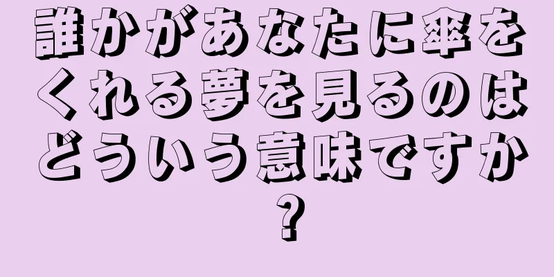 誰かがあなたに傘をくれる夢を見るのはどういう意味ですか？