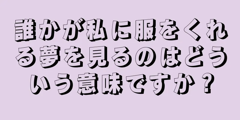 誰かが私に服をくれる夢を見るのはどういう意味ですか？