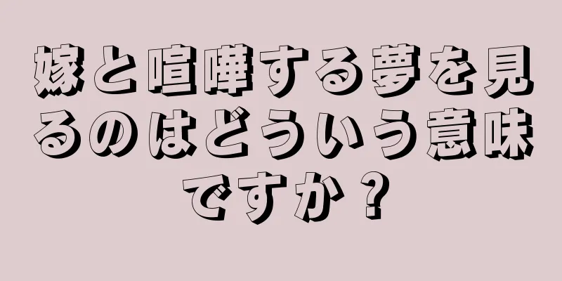 嫁と喧嘩する夢を見るのはどういう意味ですか？