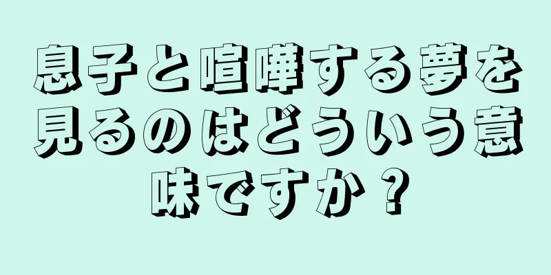 息子と喧嘩する夢を見るのはどういう意味ですか？