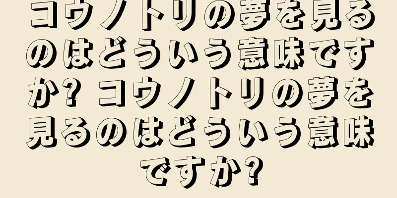コウノトリの夢を見るのはどういう意味ですか? コウノトリの夢を見るのはどういう意味ですか?