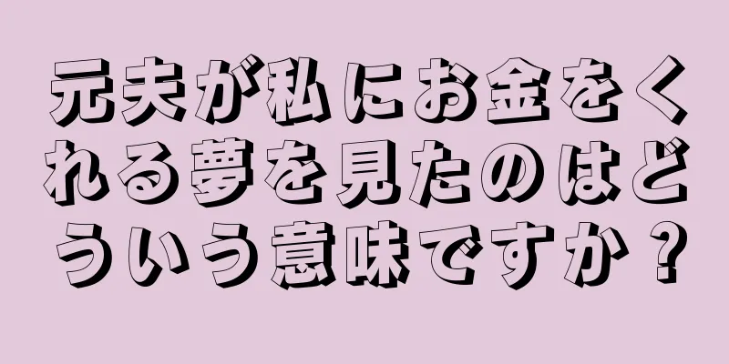 元夫が私にお金をくれる夢を見たのはどういう意味ですか？