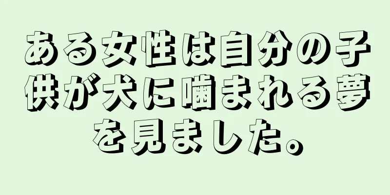 ある女性は自分の子供が犬に噛まれる夢を見ました。