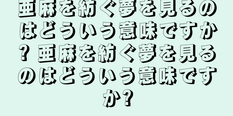亜麻を紡ぐ夢を見るのはどういう意味ですか? 亜麻を紡ぐ夢を見るのはどういう意味ですか?