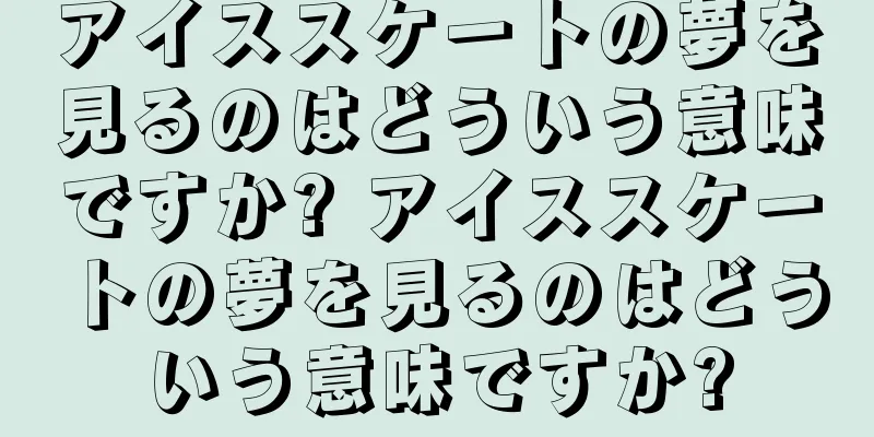 アイススケートの夢を見るのはどういう意味ですか? アイススケートの夢を見るのはどういう意味ですか?