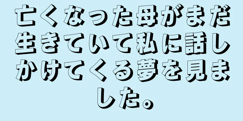 亡くなった母がまだ生きていて私に話しかけてくる夢を見ました。
