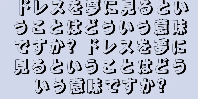 ドレスを夢に見るということはどういう意味ですか? ドレスを夢に見るということはどういう意味ですか?