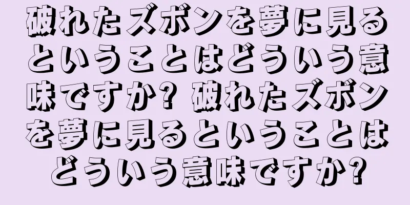 破れたズボンを夢に見るということはどういう意味ですか? 破れたズボンを夢に見るということはどういう意味ですか?