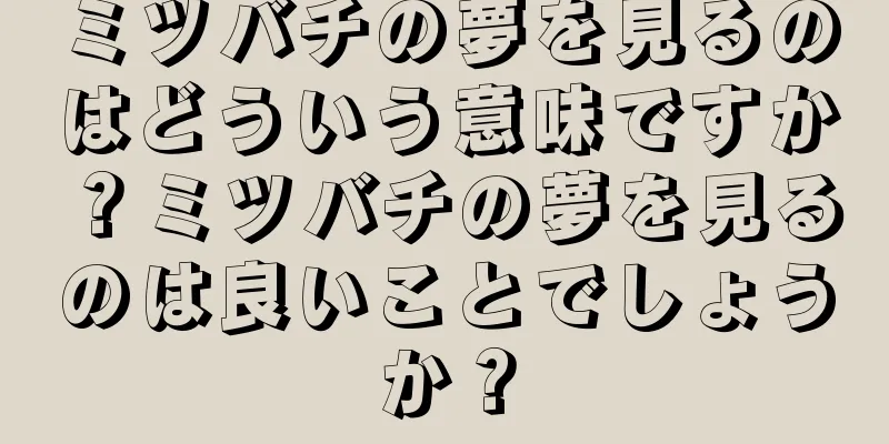 ミツバチの夢を見るのはどういう意味ですか？ミツバチの夢を見るのは良いことでしょうか？