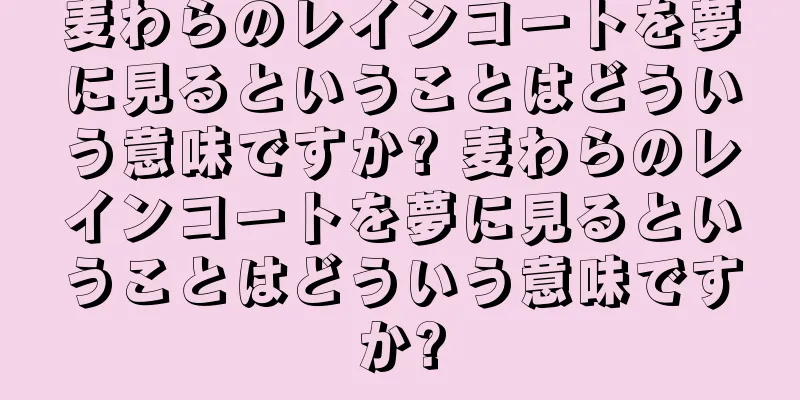 麦わらのレインコートを夢に見るということはどういう意味ですか? 麦わらのレインコートを夢に見るということはどういう意味ですか?
